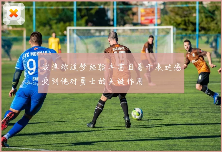 波津称追梦经验丰富且善于表达感受到他对勇士的关键作用