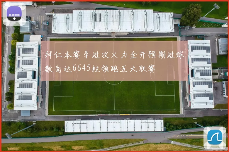 拜仁本赛季进攻火力全开预期进球数高达6645粒领跑五大联赛