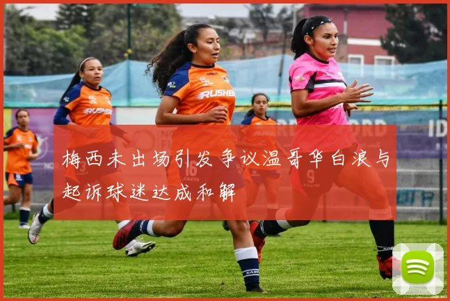 梅西未出场引发争议温哥华白浪与起诉球迷达成和解