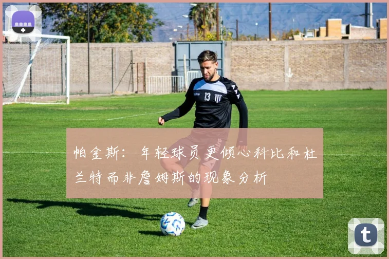 帕金斯：年轻球员更倾心科比和杜兰特而非詹姆斯的现象分析
