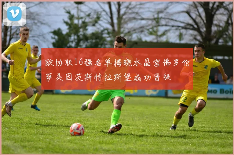 欧协联16强名单揭晓水晶宫佛罗伦萨美因茨斯特拉斯堡成功晋级