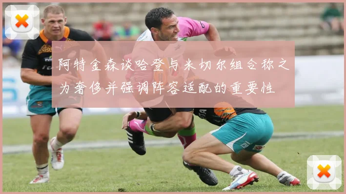 阿特金森谈哈登与米切尔组合称之为奢侈并强调阵容适配的重要性