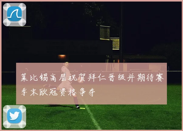 莱比锡高层祝贺拜仁晋级并期待赛季末欧冠资格争夺