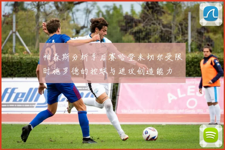 帕森斯分析季后赛哈登米切尔受限时施罗德的控球与进攻创造能力