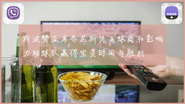 斯波赞亚库乔尼斯凭高球商和影响力助球队赢得宝贵时间与胜利